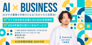 【第１弾】AI × BUSINESS〜AIがその事業の手助けになる！AIビジネス活用法〜を開催します！
